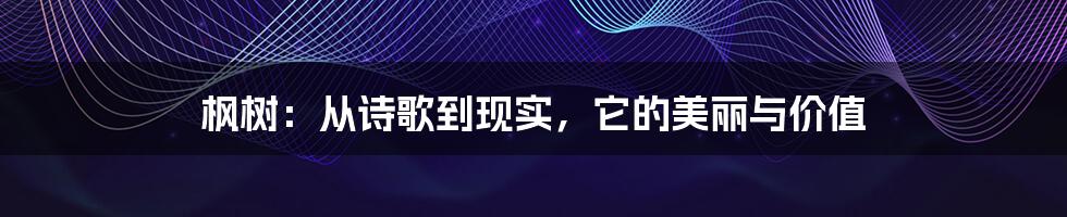 枫树：从诗歌到现实，它的美丽与价值