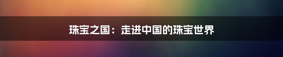 珠宝之国：走进中国的珠宝世界