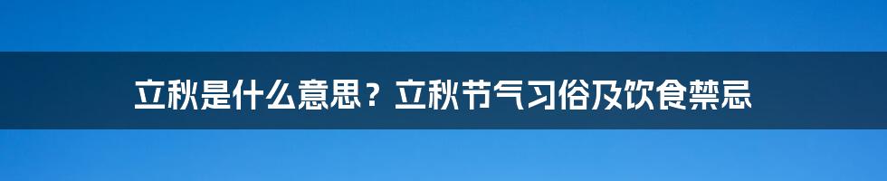 立秋是什么意思？立秋节气习俗及饮食禁忌