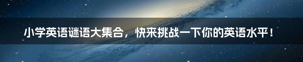 小学英语谜语大集合，快来挑战一下你的英语水平！