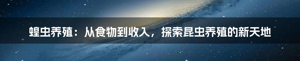 蝗虫养殖：从食物到收入，探索昆虫养殖的新天地