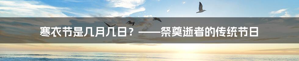 寒衣节是几月几日？——祭奠逝者的传统节日