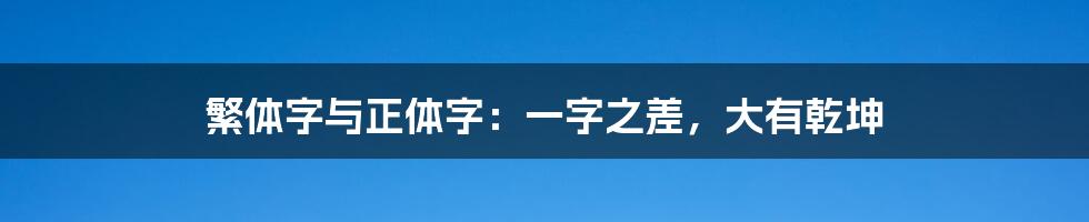 繁体字与正体字：一字之差，大有乾坤