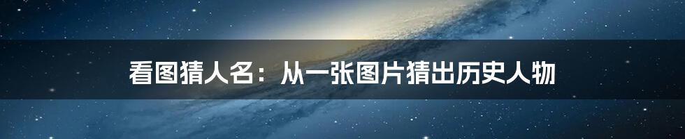 看图猜人名：从一张图片猜出历史人物