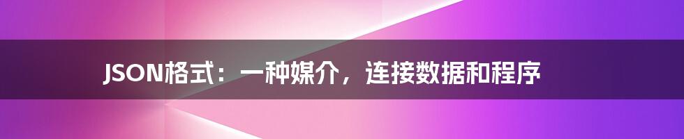 JSON格式：一种媒介，连接数据和程序