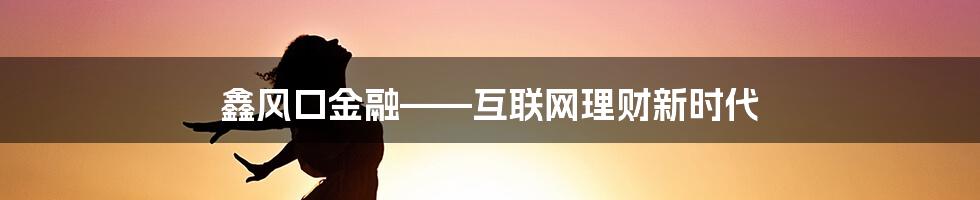 鑫风口金融——互联网理财新时代