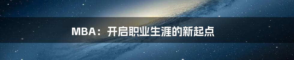 MBA：开启职业生涯的新起点