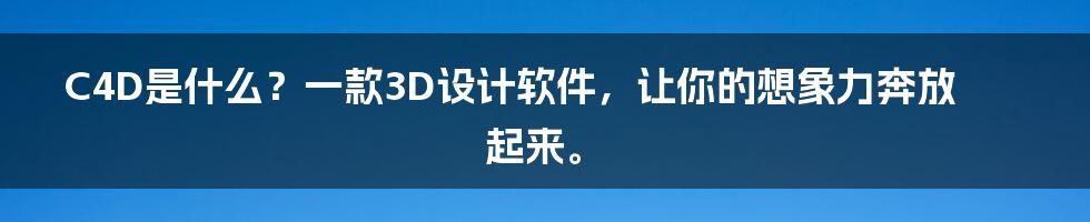 C4D是什么？一款3D设计软件，让你的想象力奔放起来。