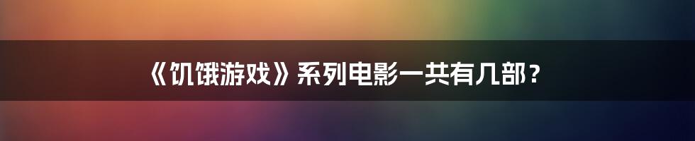 《饥饿游戏》系列电影一共有几部？