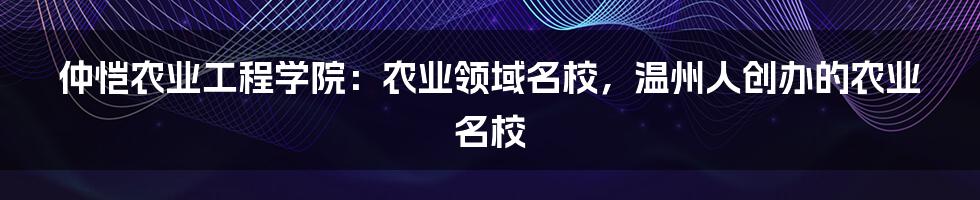 仲恺农业工程学院：农业领域名校，温州人创办的农业名校