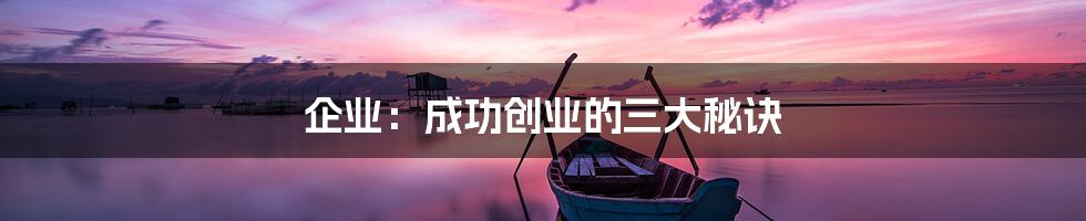 企业：成功创业的三大秘诀