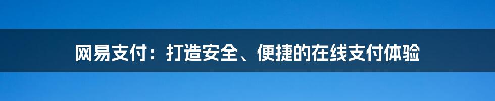 网易支付：打造安全、便捷的在线支付体验