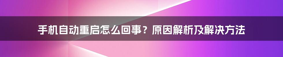 手机自动重启怎么回事？原因解析及解决方法