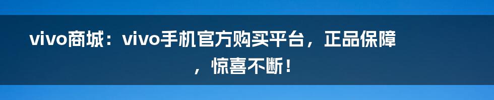 vivo商城：vivo手机官方购买平台，正品保障，惊喜不断！