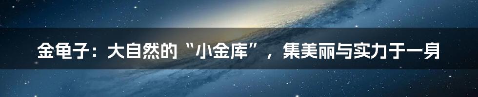 金龟子：大自然的“小金库”，集美丽与实力于一身