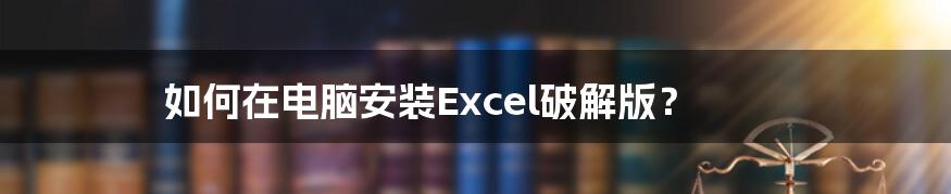 如何在电脑安装Excel破解版？