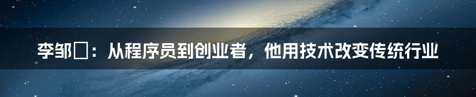 李邹珺：从程序员到创业者，他用技术改变传统行业