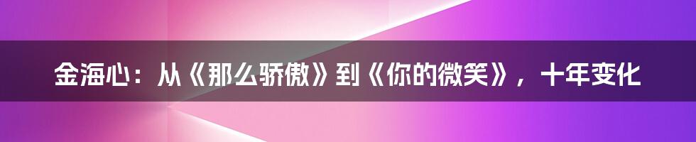 金海心：从《那么骄傲》到《你的微笑》，十年变化