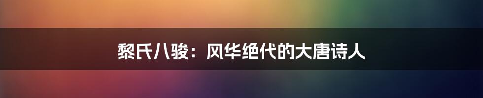 黎氏八骏：风华绝代的大唐诗人