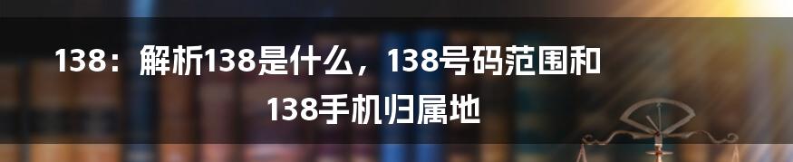 138：解析138是什么，138号码范围和138手机归属地