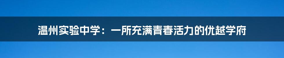 温州实验中学：一所充满青春活力的优越学府