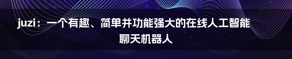 juzi：一个有趣、简单并功能强大的在线人工智能聊天机器人