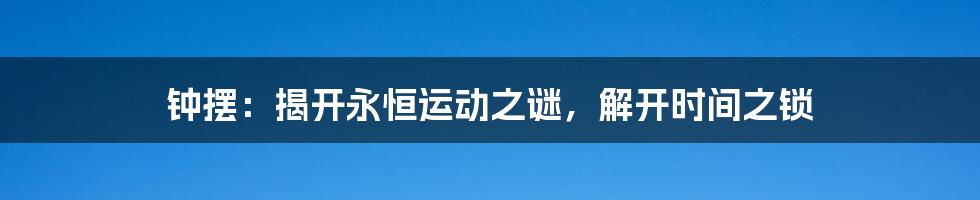 钟摆：揭开永恒运动之谜，解开时间之锁