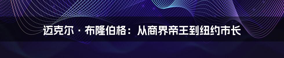 迈克尔·布隆伯格：从商界帝王到纽约市长