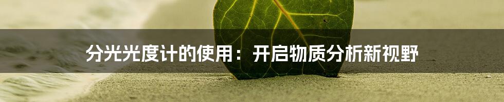 分光光度计的使用：开启物质分析新视野