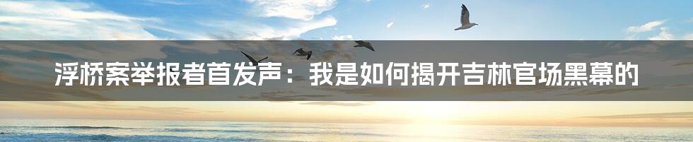 浮桥案举报者首发声：我是如何揭开吉林官场黑幕的