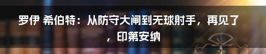 罗伊 希伯特：从防守大闸到无球射手，再见了，印第安纳