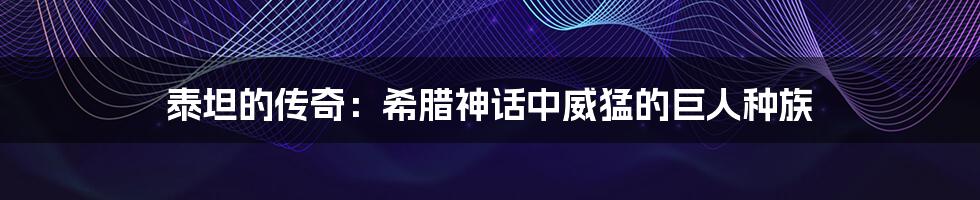 泰坦的传奇：希腊神话中威猛的巨人种族