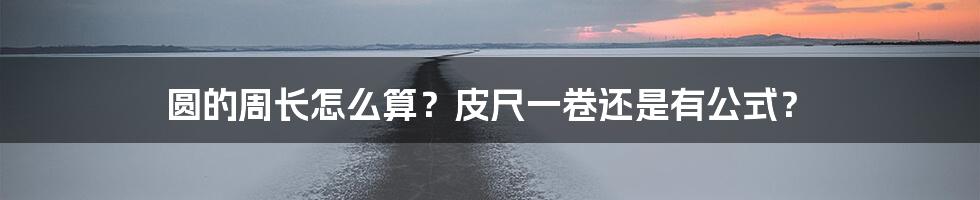 圆的周长怎么算？皮尺一卷还是有公式？