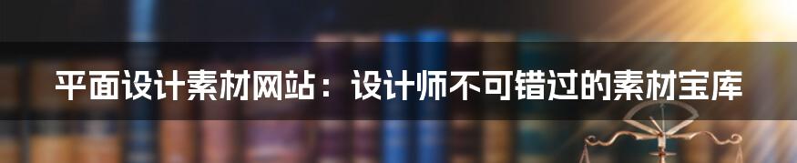 平面设计素材网站：设计师不可错过的素材宝库