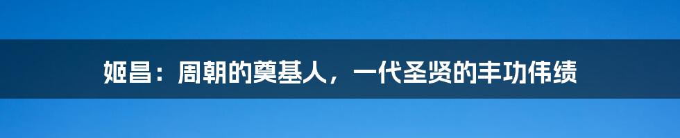 姬昌：周朝的奠基人，一代圣贤的丰功伟绩