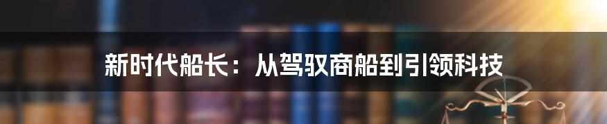 新时代船长：从驾驭商船到引领科技