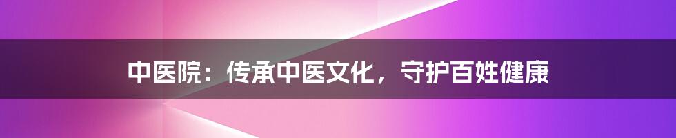 中医院：传承中医文化，守护百姓健康