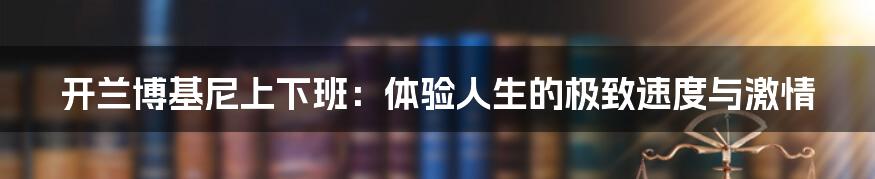 开兰博基尼上下班：体验人生的极致速度与激情