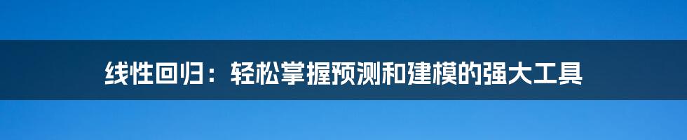 线性回归：轻松掌握预测和建模的强大工具