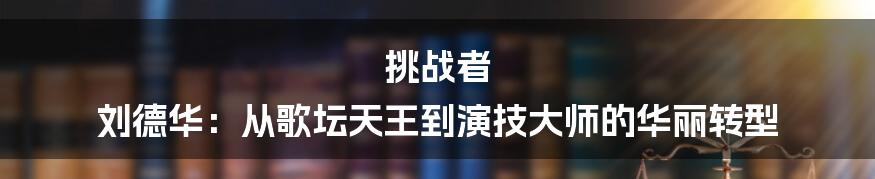 挑战者 刘德华：从歌坛天王到演技大师的华丽转型