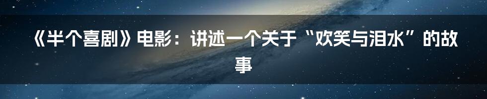 《半个喜剧》电影：讲述一个关于“欢笑与泪水”的故事