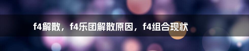 f4解散，f4乐团解散原因，f4组合现状