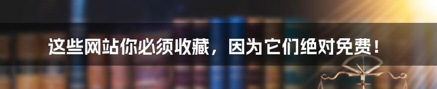 这些网站你必须收藏，因为它们绝对免费！