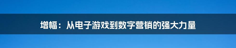 增幅：从电子游戏到数字营销的强大力量