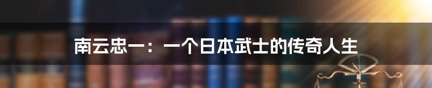 南云忠一：一个日本武士的传奇人生