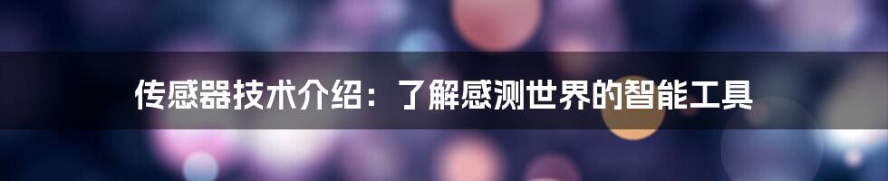 传感器技术介绍：了解感测世界的智能工具