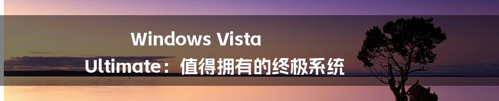 Windows Vista Ultimate：值得拥有的终极系统