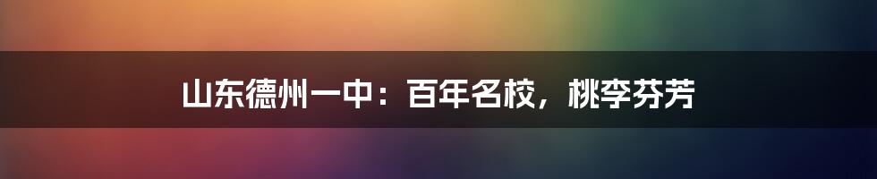 山东德州一中：百年名校，桃李芬芳