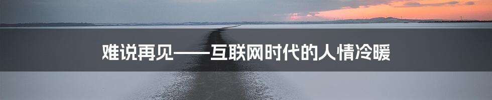 难说再见——互联网时代的人情冷暖