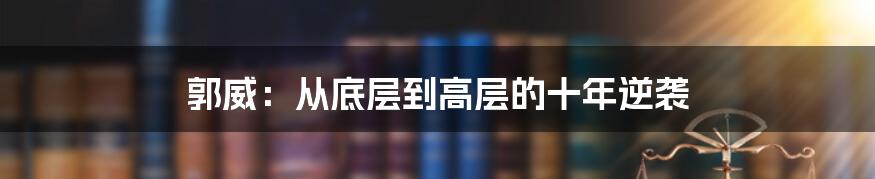 郭威：从底层到高层的十年逆袭